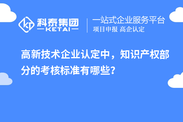 高新技術(shù)企業(yè)認(rèn)定中，知識(shí)產(chǎn)權(quán)部分的考核標(biāo)準(zhǔn)有哪些？