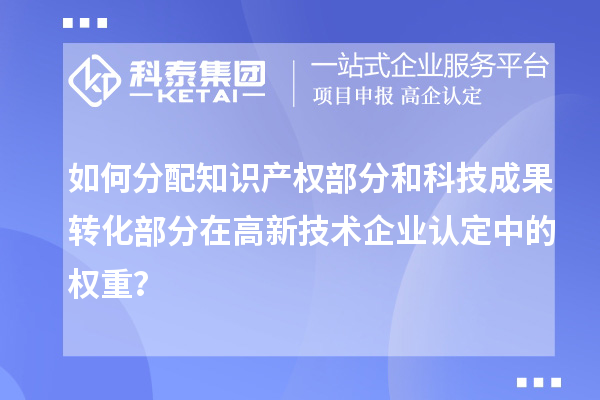 如何分配知識產權部分和科技成果轉化部分在<a href=http://5511mu.com target=_blank class=infotextkey>高新技術企業認定</a>中的權重？