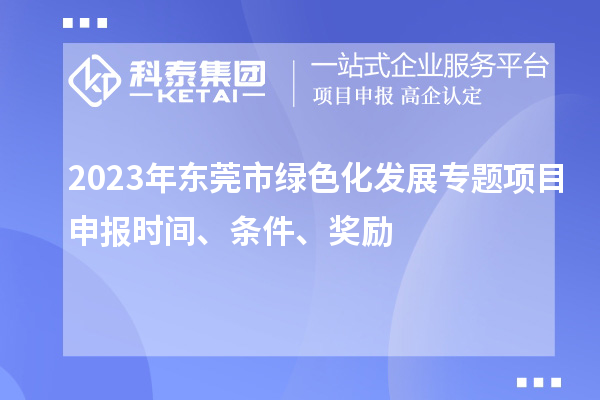 2023年東莞市綠色化發展專題項目申報時間、條件、獎勵