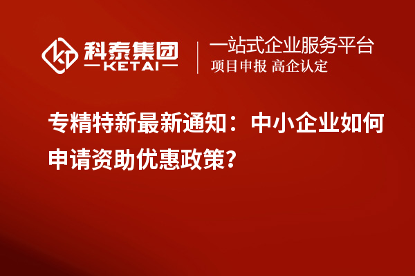 專精特新最新通知：中小企業如何申請資助優惠政策？