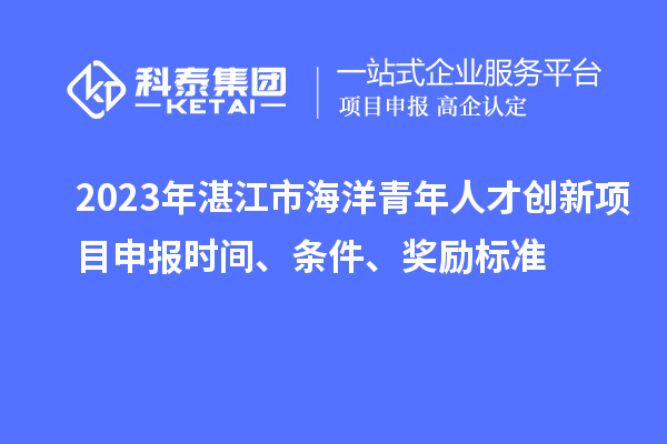 2023年湛江市海洋青年人才創新<a href=http://5511mu.com/shenbao.html target=_blank class=infotextkey>項目申報</a>時間、條件、獎勵標準