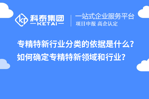 專精特新行業分類的依據是什么？如何確定專精特新領域和行業？