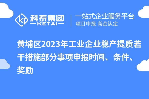 黃埔區2023年工業企業穩產提質若干措施部分事項申報時間、條件、獎勵