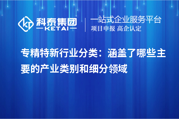 專(zhuān)精特新行業(yè)分類(lèi)：涵蓋了哪些主要的產(chǎn)業(yè)類(lèi)別和細(xì)分領(lǐng)域