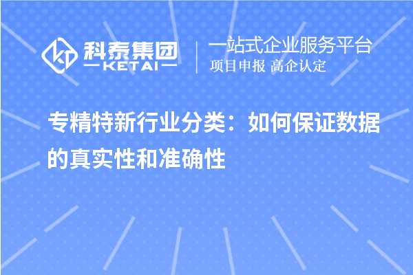 專精特新行業(yè)分類：如何保證數(shù)據(jù)的真實(shí)性和準(zhǔn)確性