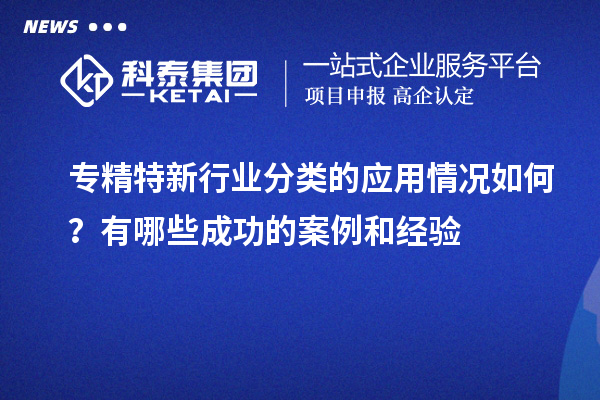 專精特新行業分類的應用情況如何？有哪些成功的案例和經驗