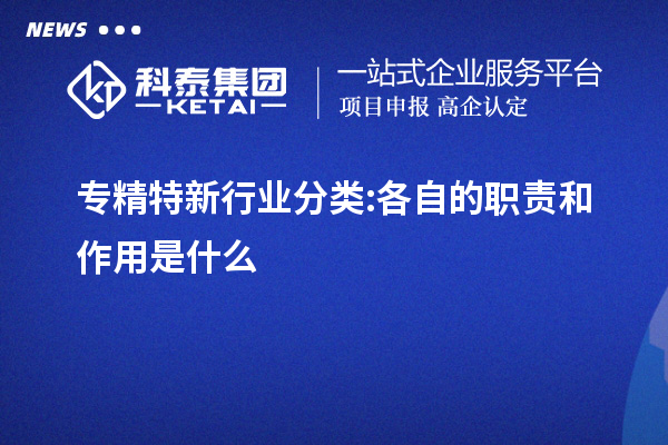 專精特新行業分類:各自的職責和作用是什么