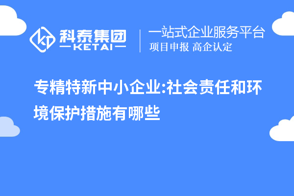 專精特新中小企業:社會責任和環境保護措施有哪些