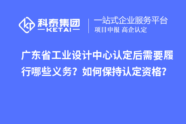 廣東省工業設計中心認定后需要履行哪些義務？如何保持認定資格？