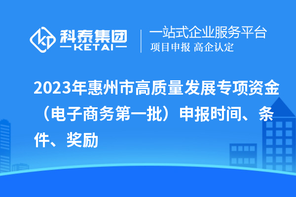 2023年惠州市高質量發展專項資金（電子商務第一批）申報時間、條件、獎勵