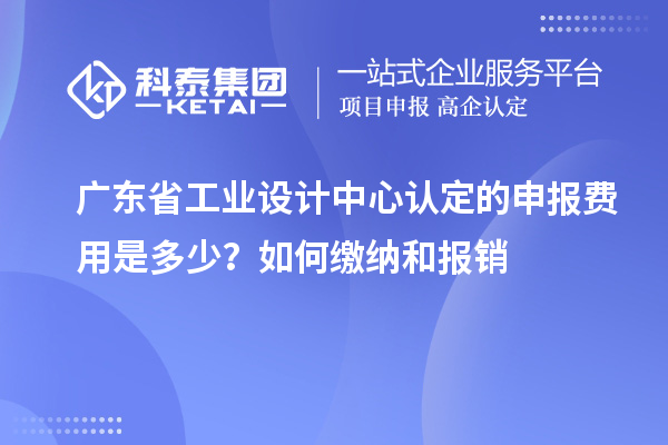 廣東省工業(yè)設(shè)計(jì)中心認(rèn)定的申報(bào)費(fèi)用是多少？如何繳納和報(bào)銷(xiāo)