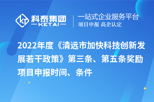 2022年度《清遠(yuǎn)市加快科技創(chuàng)新發(fā)展若干政策》第三條、第五條獎(jiǎng)勵(lì)<a href=http://5511mu.com/shenbao.html target=_blank class=infotextkey>項(xiàng)目申報(bào)</a>時(shí)間、條件