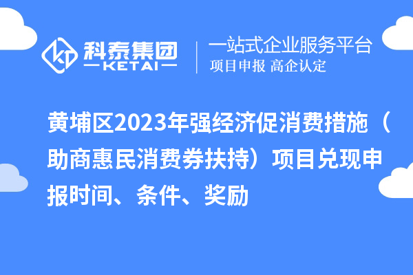 黃埔區2023年強經濟促消費措施（助商惠民消費券扶持）項目兌現申報時間、條件、獎勵