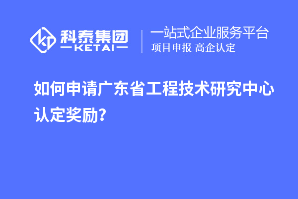 如何申請廣東<a href=http://5511mu.com/fuwu/gongchengzhongxin.html target=_blank class=infotextkey>省工程技術研究中心認定</a>獎勵？