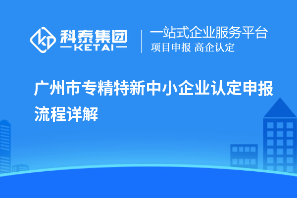 <a href=http://5511mu.com/guangzhou/ target=_blank class=infotextkey>廣州市專精特新</a>中小企業(yè)認(rèn)定申報流程詳解