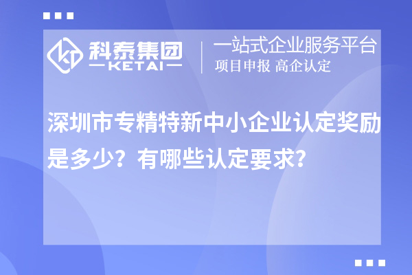 <a href=http://5511mu.com/shenzhen/ target=_blank class=infotextkey>深圳市專精特新</a>中小企業(yè)認定獎勵是多少？有哪些認定要求？