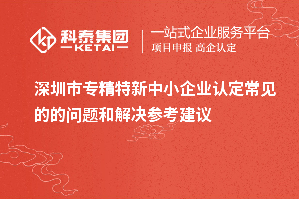 <a href=http://5511mu.com/shenzhen/ target=_blank class=infotextkey>深圳市專精特新</a>中小企業認定常見的的問題和解決參考建議