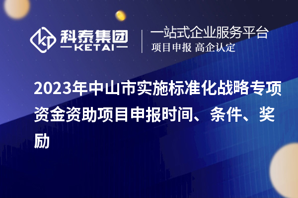 2023年中山市實施標準化戰略專項資金資助<a href=http://5511mu.com/shenbao.html target=_blank class=infotextkey>項目申報</a>時間、條件、獎勵