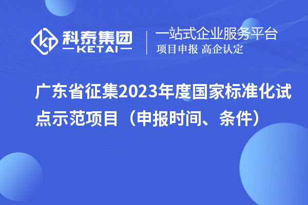 廣東省征集2023年度國家標準化試點示范項目（申報時間、條件）