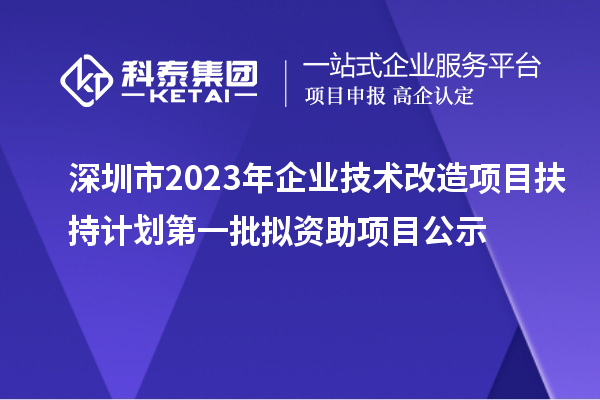 深圳市2023年企業技術改造項目扶持計劃第一批擬資助項目公示