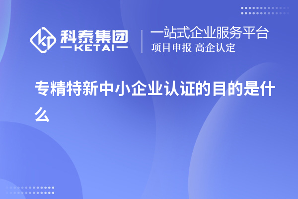 專精特新中小企業認證的目的是什么