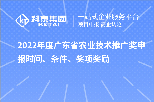 2022年度廣東省農業技術推廣獎申報時間、條件、獎項獎勵