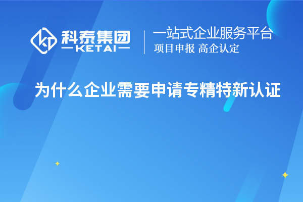 為什么企業需要申請專精特新認證