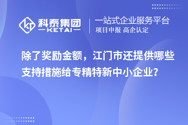 除了獎勵金額，江門市還提供哪些支持措施給專精特新中小企業(yè)？