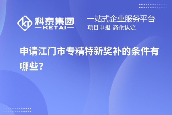 申請(qǐng)<a href=http://5511mu.com/jiangmen/ target=_blank class=infotextkey>江門市專精特新</a>獎(jiǎng)補(bǔ)的條件有哪些？