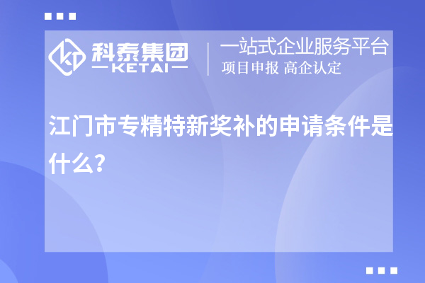 江門市專精特新獎補的申請條件是什么？