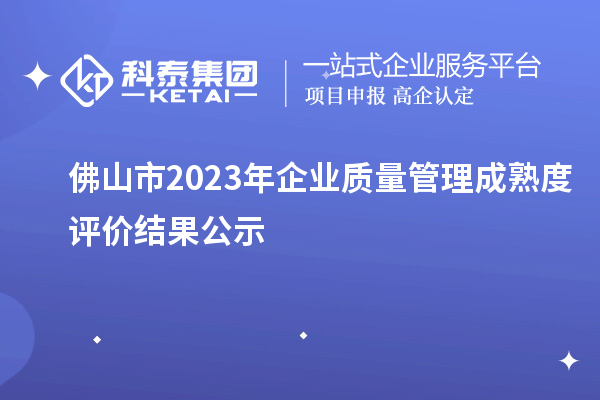 佛山市2023年企業質量管理成熟度評價結果公示