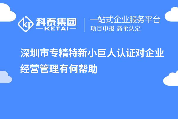 深圳市專精特新小巨人認證對企業經營管理有何幫助