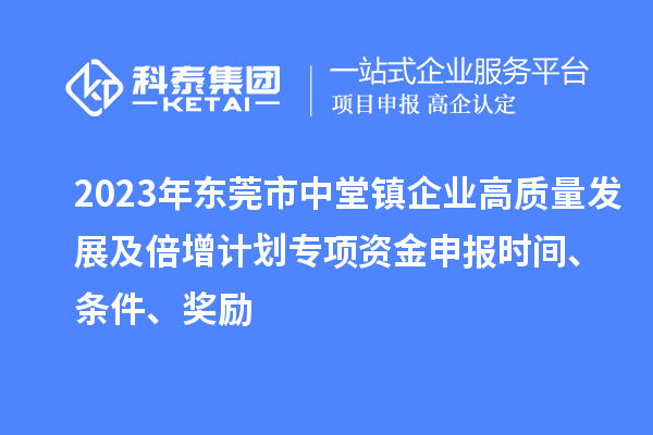 2023年?yáng)|莞市中堂鎮(zhèn)企業(yè)高質(zhì)量發(fā)展及倍增計(jì)劃專項(xiàng)資金申報(bào)時(shí)間、條件、獎(jiǎng)勵(lì)