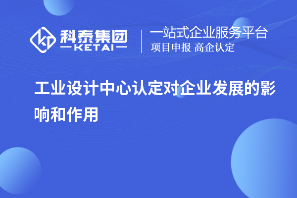 工業(yè)設(shè)計(jì)中心認(rèn)定對(duì)企業(yè)發(fā)展的影響和作用