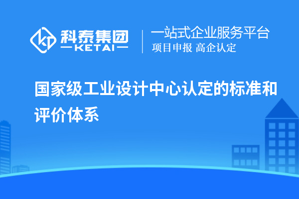 國(guó)家級(jí)工業(yè)設(shè)計(jì)中心認(rèn)定的標(biāo)準(zhǔn)和評(píng)價(jià)體系