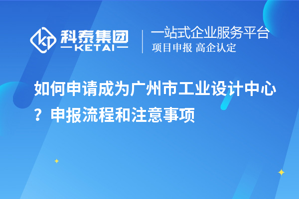 如何申請(qǐng)成為廣州市工業(yè)設(shè)計(jì)中心？申報(bào)流程和注意事項(xiàng)