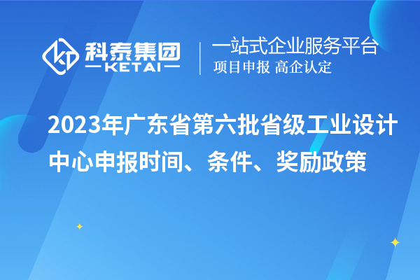 2023年廣東省第六批省級工業設計中心申報時間、條件、獎勵政策