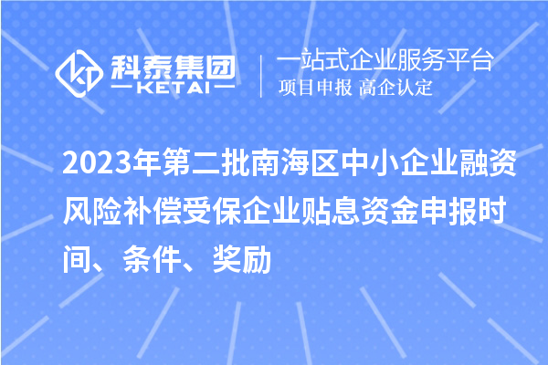 2023年第二批南海區中小企業融資風險補償受保企業貼息資金申報時間、條件、獎勵