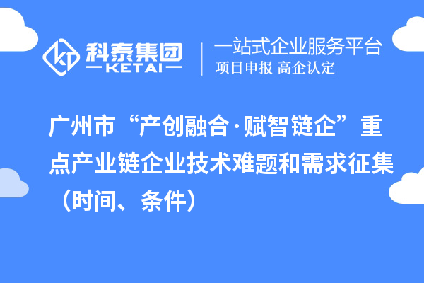 廣州市“產(chǎn)創(chuàng)融合·賦智鏈企”重點產(chǎn)業(yè)鏈企業(yè)技術(shù)難題和需求征集（時間、條件）