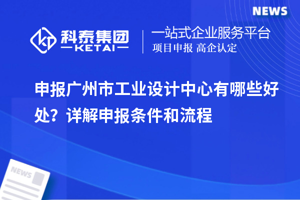 申報廣州市工業設計中心有哪些好處？詳解申報條件和流程