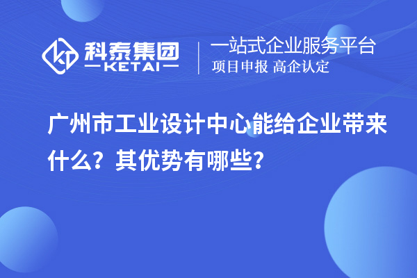 廣州市工業(yè)設(shè)計中心能給企業(yè)帶來什么？其優(yōu)勢有哪些？