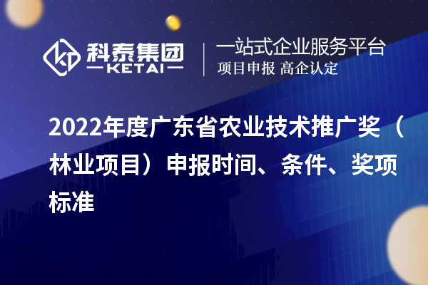 2022年度廣東省農業技術推廣獎（林業項目）申報時間、條件、獎項標準