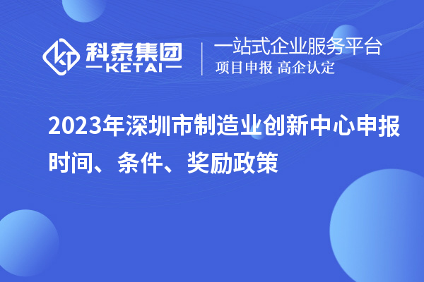 2023年深圳市制造業創新中心申報時間、條件、獎勵政策