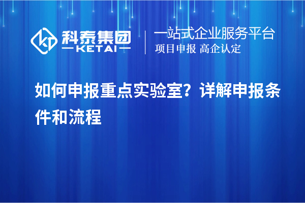 如何申報重點實驗室？詳解申報條件和流程