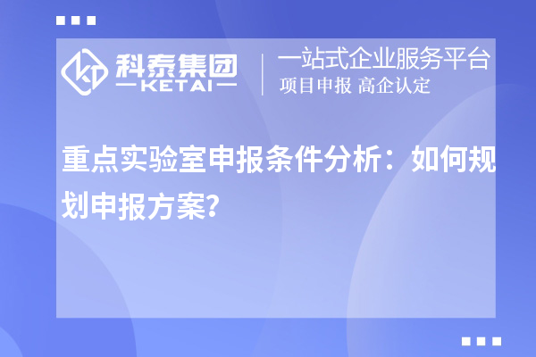 重點實驗室申報條件分析：如何規劃申報方案？