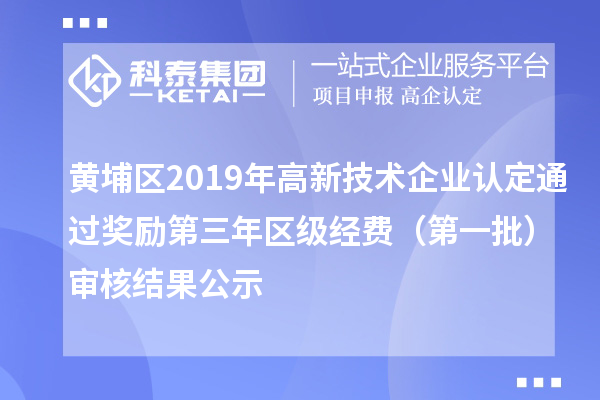 黃埔區2019年高新技術企業認定通過獎勵第三年區級經費（第一批）審核結果公示