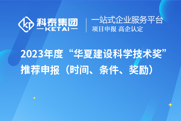 2023年度“華夏建設科學技術獎”推薦申報（時間、條件、獎勵）