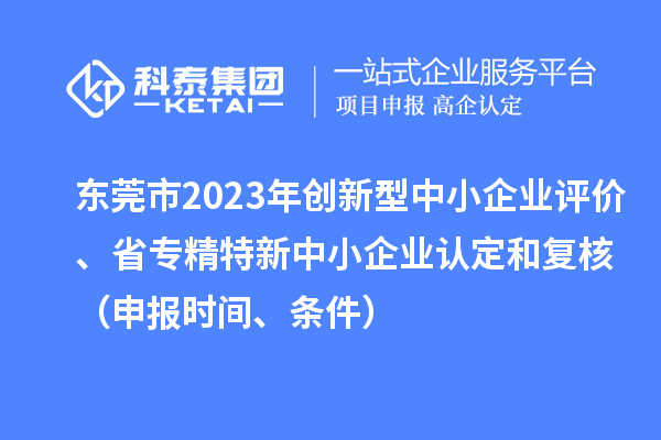 東莞市2023年創新型中小企業評價、省專精特新中小企業認定和復核（申報時間、條件）