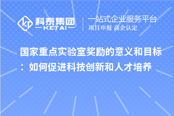 國家重點實驗室獎勵的意義和目標：如何促進科技創(chuàng)新和人才培養(yǎng)