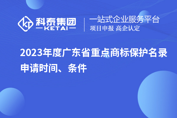 2023年度廣東省重點商標保護名錄申請時間、條件